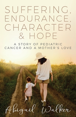Coperta cărții 'Suffering, Endurance, Character & Hope: A Story of Pediatric Cancer and a Mother's Love - Abigail Walker'