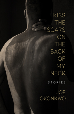 Kiss the Scars on the Back of My Neck: Stories - Joe Okonkwo