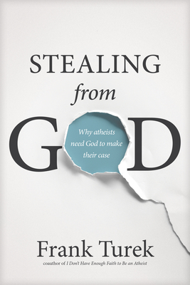 Stealing from God: Why Atheists Need God to Make Their Case - Frank Turek