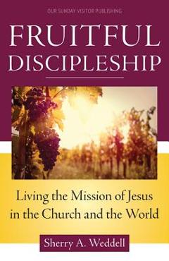 Coperta cărții 'Fruitful Discipleship: Living the Mission of Jesus in the Church and the World - Sherry A. Weddell'