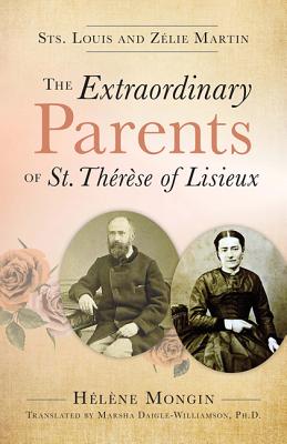 The Extraordinary Parents of St. Therese of Lisieux: Sts. Louis and Zlie Martin - Helene Mongin