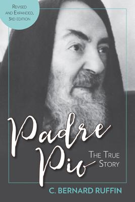 Padre Pio: The True Story, Revised and Expanded, 3rd Edition - C. Bernard Ruffin