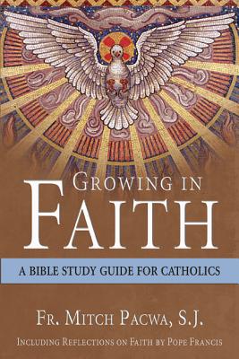 Growing in Faith: A Bible Study Guide for Catholics Including Reflections on Faith by Pope Francis - Mitch Pacwa