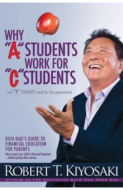 Coperta cărții Why a Students Work for C Students and Why B Students Work for the Government: Rich Dad's Guide to Financial Education for Parents - Robert T. Kiyosaki