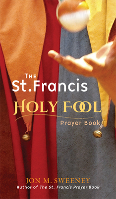 The St. Francis Holy Fool Prayer Book - Jon M. Sweeney