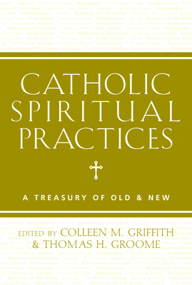 Catholic Spiritual Practices: A Treasury of Old & New - Colleen M. Griffith