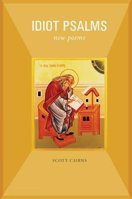 Idiot Psalms: New Poems - Scott Cairns