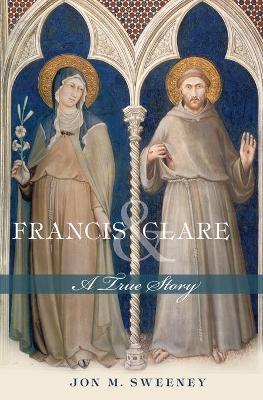 Francis and Clare: A True Story - Jon M. Sweeney