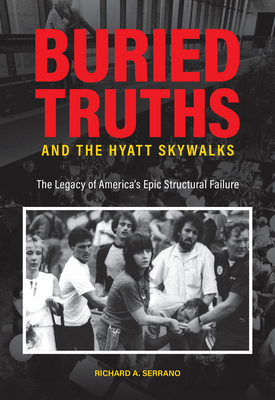 Buried Truths and the Hyatt Skywalks: The Legacy of America's Epic Structural Failure - Richard A. Serrano