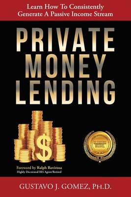 Private Money Lending: Learn How To Consistently Generate A Passive Income Stream - Gustavo J. Gomez