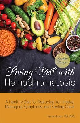 Living Well with Hemochromatosis: A Healthy Diet for Reducing Iron Intake, Managing Symptoms, and Feeling Great - Anna Khesin