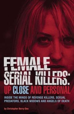 Poza produsului Female Serial Killers: Up Close and Personal: Inside the Minds of Revenge Killers, Sexual Predators, Black Widows and Angels of Death - Christopher Berry-dee