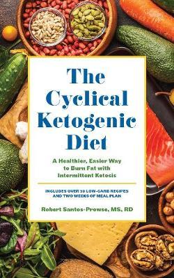 The Cyclical Ketogenic Diet: A Healthier, Easier Way to Burn Fat with Intermittent Ketosis - Robert Santos-prowse