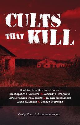 Cults That Kill: Shocking True Stories of Horror from Psychopathic Leaders, Doomsday Prophets, and Brainwashed Followers to Human Sacri - Wendy Joan Biddlecombe Agsar