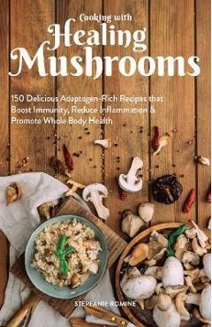 Coperta cărții 'Cooking with Healing Mushrooms: 150 Delicious Adaptogen-Rich Recipes That Boost Immunity, Reduce Inflammation and'
