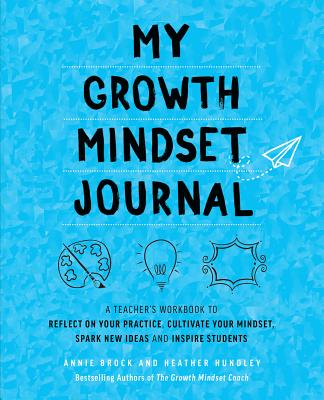 My Growth Mindset Journal: A Teacher's Workbook to Reflect on Your Practice, Cultivate Your Mindset, Spark New Ideas and Inspire Students - Annie Brock