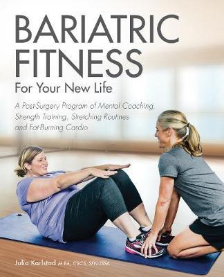 Bariatric Fitness for Your New Life: A Post Surgery Program of Mental Coaching, Strength Training, Stretching Routines and Fat-Burning Cardio - Julia Karlstad