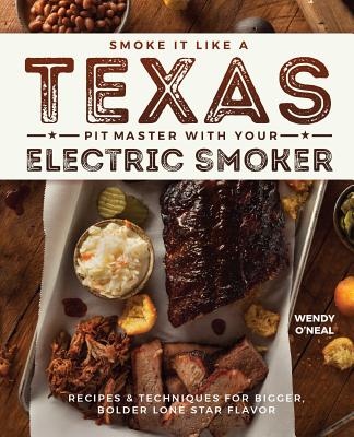 Smoke It Like a Texas Pit Master with Your Electric Smoker: Recipes and Techniques for Bigger, Bolder Lone Star Flavor - Wendy O'neal