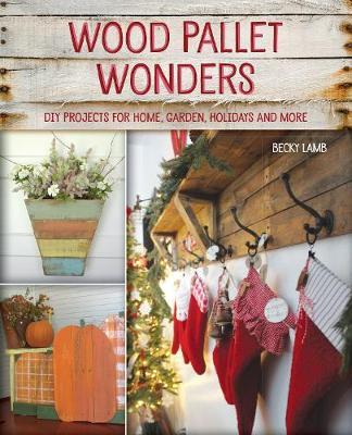 Wood Pallet Wonders: DIY Projects for Home, Garden, Holidays and More - Becky Lamb