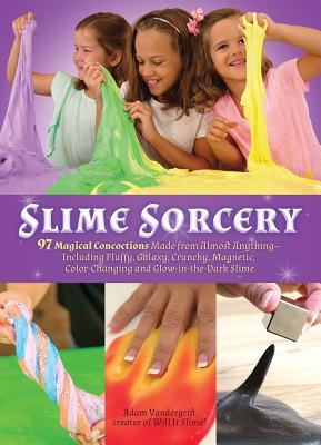 Slime Sorcery: 97 Magical Concoctions Made from Almost Anything - Including Fluffy, Galaxy, Crunchy, Magnetic, Color-Changing, and Gl - Adam Vandergrift