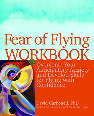 Fear of Flying Workbook: Overcome Your Anticipatory Anxiety and Develop Skills for Flying with Confidence - David Carbonell