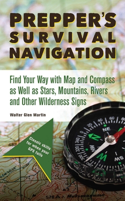 Prepper's Survival Navigation: Find Your Way with Map and Compass as Well as Stars, Mountains, Rivers and Other Wilderness Signs - Walter Glen Martin