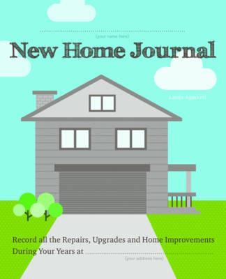 New Home Journal: Record All the Repairs, Upgrades and Home Improvements During Your Years At... - Laura Agadoni