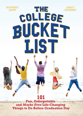 The College Bucket List: 101 Fun, Unforgettable and Maybe Even Life-Changing Things to Do Before Graduation Day - Kourtney Jason