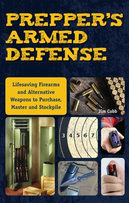 Prepper's Armed Defense: Lifesaving Firearms and Alternative Weapons to Purchase, Master and Stockpile - Jim Cobb
