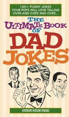 The Ultimate Book of Dad Jokes: 1,001+ Punny Jokes Your Pops Will Love Telling Over and Over and Over... - Gordon Hideaki Nagai