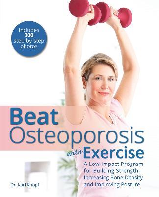 Beat Osteoporosis with Exercise: A Low-Impact Program for Building Strength, Increasing Bone Density and Improving Posture - Karl Knopf