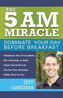 The 5 A.M. Miracle: Dominate Your Day Before Breakfast - Jeff Sanders