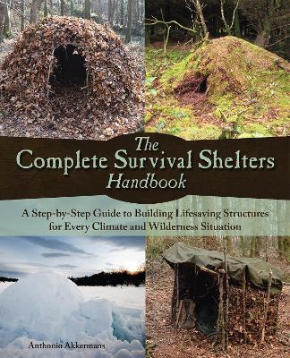 The Complete Survival Shelters Handbook: A Step-By-Step Guide to Building Life-Saving Structures for Every Climate and Wilderness Situation - Anthonio Akkermans