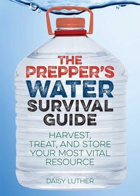 The Prepper's Water Survival Guide: Harvest, Treat, and Store Your Most Vital Resource - Daisy Luther