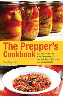 The Prepper's Cookbook: 300 Recipes to Turn Your Emergency Food Into Nutritious, Delicious, Life-Saving Meals - Tess Pennington