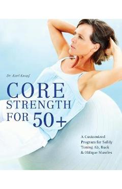 Coperta cărții 'Core Strength for 50+: A Customized Program for Safely Toning Ab, Back, and Oblique Muscles - Karl Knopf'