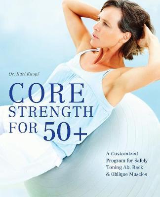 Core Strength for 50+: A Customized Program for Safely Toning Ab, Back, and Oblique Muscles - Karl Knopf