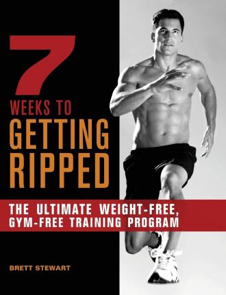 7 Weeks to Getting Ripped: The Ultimate Weight-Free, Gym-Free Training Program - Brett Stewart
