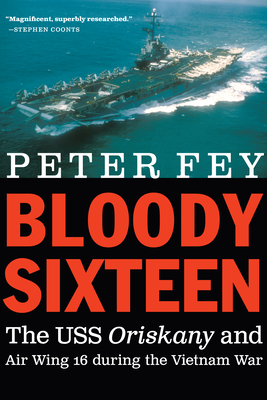 Bloody Sixteen: The USS Oriskany and Air Wing 16 During the Vietnam War - Peter Fey
