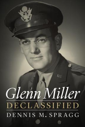 Glenn Miller Declassified - Dennis M. Spragg