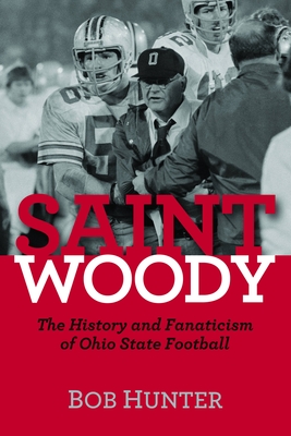 Saint Woody: The History and Fanaticism of Ohio State Football - Bob Hunter