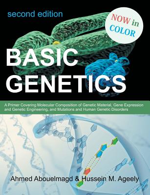 Basic Genetics: A Primer Covering Molecular Composition of Genetic Material, Gene Expression and Genetic Engineering, and Mutations an - Ahmed Abouelmagd