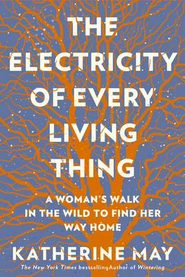 The Electricity of Every Living Thing: A Woman's Walk in the Wild to Find Her Way Home - Katherine May