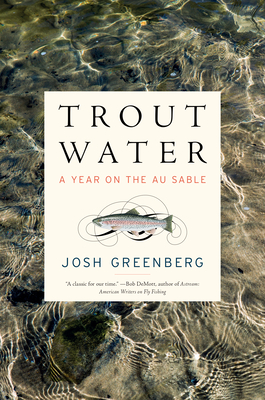 Trout Water: A Year on the Au Sable - Josh Greenberg