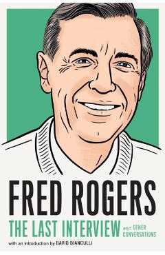 Fred Rogers: The Last Interview: And Other Conversations - Fred Rogers