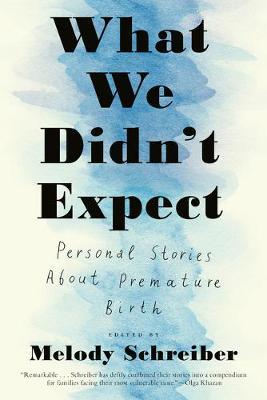 What We Didn't Expect: Personal Stories about Premature Birth - Melody Schreiber