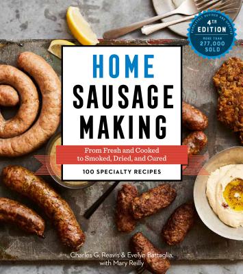 Home Sausage Making, 4th Edition: From Fresh and Cooked to Smoked, Dried, and Cured: 100 Specialty Recipes - Charles G. Reavis
