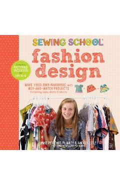 Coperta cărții 'Sewing School: Fashion Design: Make Your Own Wardrobe with Mix-And-Match Projects Including Tops, Skirts & Shorts -'