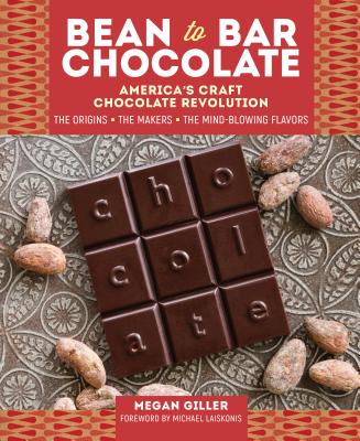 Bean-To-Bar Chocolate: America's Craft Chocolate Revolution: The Origins, the Makers, and the Mind-Blowing Flavors - Megan Giller