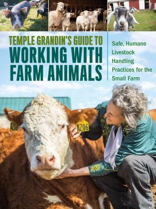 Temple Grandin's Guide to Working with Farm Animals: Safe, Humane Livestock Handling Practices for the Small Farm - Temple Grandin
